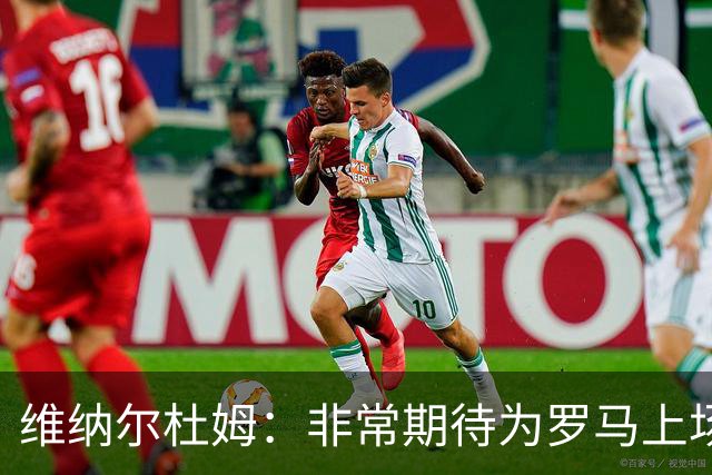 维纳尔杜姆：非常期待为罗马上场 将竭尽全力